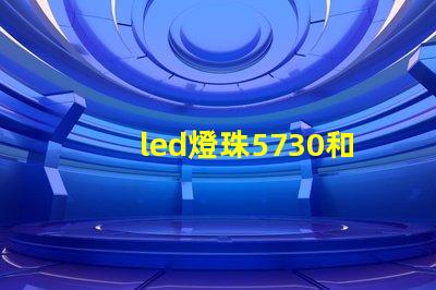 led燈珠5730和2835哪個好 5730貼片led燈珠參數(shù)